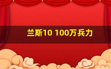 兰斯10 100万兵力